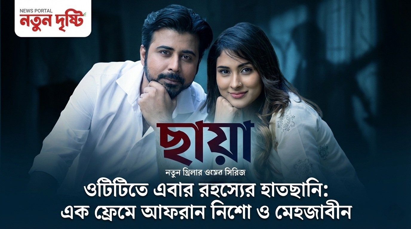 ওটিটিতে এবার রহস্যের হাতছানি: এক ফ্রেমে আফরান নিশো ও মেহজাবীন, আসছে নতুন থ্রিলার সিরিজ ‘ছায়া’